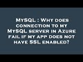 MySQL : Why does connection to my MySQL server in Azure fail if my app does not have SSL enabled?