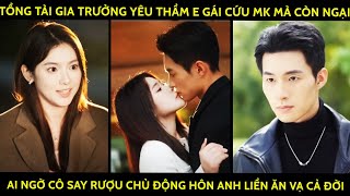 Tổng Tài Gia Trưởng Yêu Thầm E Gái Cứu Mk Mà Còn Ngại, Ai Ngờ Cô Say Rượu Hôn Anh Liền Ăn Vạ Cả Đời