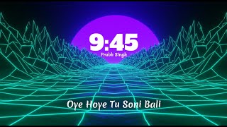 Oye Hoye Tu Soni Bali | Oye Hoye Ni Tu Sohni Wahli | 9:45 - Prabh | oye hoye tu soni bali remix