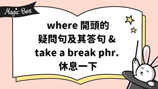 2022年9月號 Unit 4-1 - Magic Box- where 開頭的疑問句及其答句 \u0026 take a break phr. 休息一下