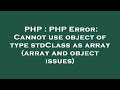 PHP : PHP Error: Cannot use object of type stdClass as array (array and object issues)