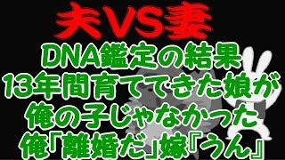 【夫VS妻】DNA鑑定の結果、１３年間育ててきた娘が俺の子じゃなかった。俺「離婚だ」嫁『うん』俺「親権はお前に…」 → すると、娘『』俺「！！」 → 思わずボロボロ泣いてしまい…