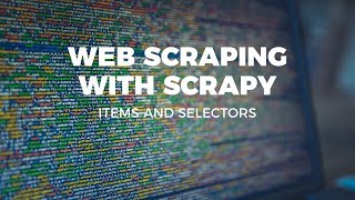 WEB SCRAPING WITH SCRAPY - ITEMS AND SELECTORS