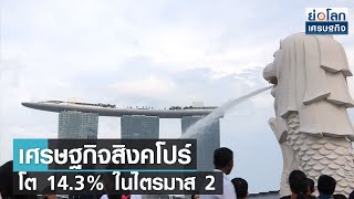 เศรษฐกิจสิงคโปร์โต 14.3% ในไตรมาส 2 l ย่อโลกเศรษฐกิจ 14 ก.ค.64