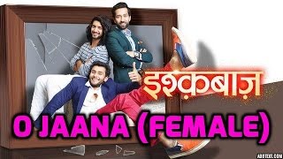 O Jaana Full Song (Female Version) Ishqbaaz - Star Plus