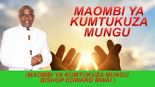 Maombi ya kumtukuza mungu - Bishop Edward Mwai