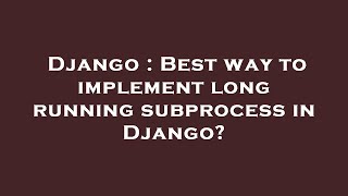 Django : Best way to implement long running subprocess in Django?