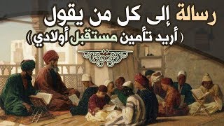 رسالة إلى كل من يقول ( أريد تأمين مستقبل أولادي )