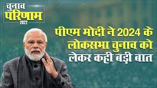 Election Result 2022: चुनाव नतीजों के बाद पीएम मोदी ने 2024 के लोकसभा चुनाव को लेकर कही बड़ी बात