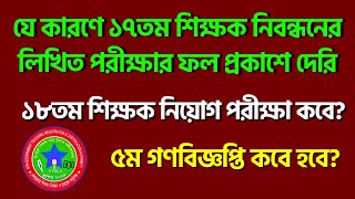 ১৭তম নিবন্ধনের ফল প্রকাশ কবে হবে? | ১৭তম লিখিত পরীক্ষার ফল প্রকাশে দেরির কারণ | ৫ম গণবিজ্ঞপ্তি কবে?