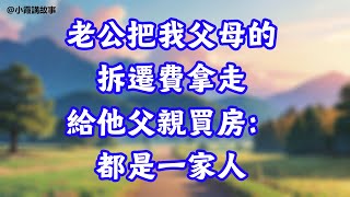 老公把我父母的拆迁费拿走，给他父亲买房：都是一家人 #為人處世#生活經驗#情感故事#晚年哲理#中老年心語#孝顺#儿女#讀書#養生#淺談人生#養老#真實故事#有聲書