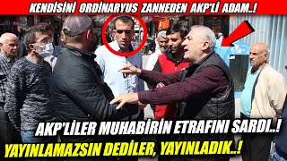 AKP'LİLER MUHABİRİN ETRAFINI SARDI, "SEN BİZİ YAYINLAMAZSIN"DEDİ, YAYINLADIK..!