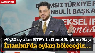 Yüzde 0,32 oy alan BTP'nin Genel Başkanı Hüseyin Baş: İstanbul'da oyları böleceğiz...