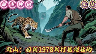 🔥完结🔥独家《赶山：回到1978我打猎超猛的》【重生+年代+打猎】好消息：重生了…1978年。坏消息：差点被打残。好消息：大山资源丰富，野生动物泛滥成灾，允许打猎。坏#有声漫画 #推文#都市种田#爽文