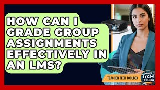 How Can I Grade Group Assignments Effectively In An LMS? - Teacher Tech Toolbox