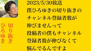 hiroyukiひろゆき切り抜き2023/5/30放送僕ひろゆきの切り抜きのチャンネル登録者数が伸びませんって投稿者の僕もチャンネル登録者数が伸びなくて悩んでるんですよ