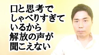 口と思考でしゃべりすぎているから解放の声が聞こえない【非二元・ノンデュアリティ】