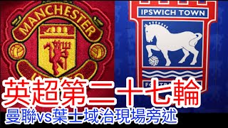 【曼聯Live旁述】 英超第二十七輪 曼聯 VS 葉士域治 現場旁述 Man Unitedvs ipswich FC24/25賽季【中醫曼筆】20250226