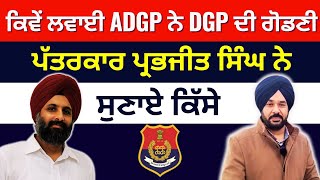 ਕਿਵੇਂ ਲਵਾਈ ADGP ਨੇ DGP ਦੀ ਗੋਡਣੀ ਪੱਤਰਕਾਰ ਪ੍ਰਭਜੀਤ ਨੇ ਸੁਣਏ ਕਿੱਸੇ