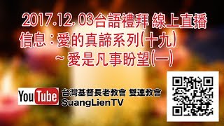 2017.12.03 雙連長老教會 台語禮拜 網路直播 信息 ：愛的真諦系列(十九)∼愛是凡事盼望(一)