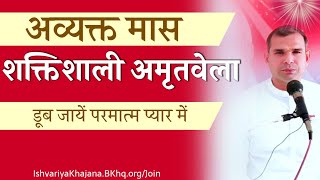 अमृतवेला अव्यक्त मास में विशेष योग | Powerful Amritvela by BK Kabir Bhai | Ishvariya Khajana |