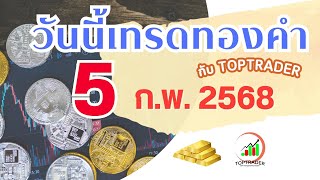 วันนี้เทรดทองกับ toptrader 5 ก.พ. 2568