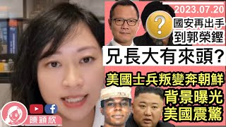 【突發】國安再出手，郭榮鏗家人被帶走，兄長大有來頭？眾志之後，國安著手職工盟餘孽？美國士兵突闖北韓，美兵背景曝光，美國大為震驚！炎明熹報喜，為TVB爭口氣？︱陳穎欣｜2023.07.20