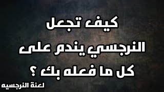 كيف تجعل النرجسي يندم على كل ما فعله بك ؟