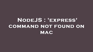 NodeJS : 'express' command not found on mac