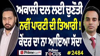 Prime Focus (2484) || ਅਕਾਲੀ ਦਲ ਲਈ ਚੁਣੌਤੀ , ਨਵੀਂ ਪਾਰਟੀ ਦੀ ਤਿਆਰੀ ! , ਕੇਂਦਰ ਦਾ ਨਾ ਆਇਆ ਸੱਦਾ