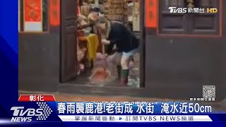 春雨襲鹿港! 老街成「水街」 淹水近50cm｜TVBS新聞@TVBSNEWS01