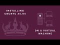 Installing Ubuntu 24 04 on a Virtual Machine