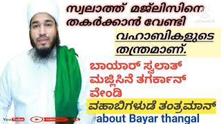 ബായാർ സ്വലാത്ത്  മജ്ലിസിനെ തകർക്കാൻ വേണ്ടി വഹാബികളുടെ തന്ത്രമാണ്.about Bayar thangal