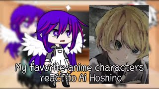 My favorite characters react to Ai Hoshino|| No ships