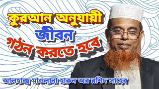 কুরআন অনুযায়ী  জীবন গঠন করতে হবে।  মাওলানা হারুন অর রশীদ সাহেব