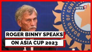 Asia Cup 2023 | The BCCI Chief, Roger Binny, Speaks On The Asia Cup Row | Latest News | News18