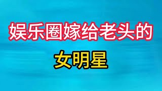 年轻女明星嫁给老男人，年龄相差几十岁，现在过的怎么样？