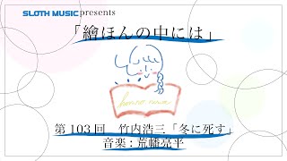 「繪ほんの中には」第103回 竹内浩三・作 「冬に死す」 音楽：荒幡亮平