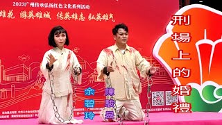 粤劇 2023.03.12 「英雄花開英雄城」《刑場上的婚禮》之《就義》(演出及綵排)   陳骏旻  余碧玲(合演)  (廣州農廣所)   cantonese: opera