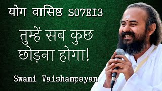 S07E13 तुम्हें सब कुछ छोड़ना होगा | Swami Vaishampayan | Yog Vashishtha