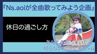 【休日の過ごし方/あなたを追っていたら知らない場所に来た】Ns.aoiが全曲歌ってみよう企画