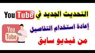 تحديث جديد في اليوتيوب/ ميزة اعادة استخدام التفاصيل من فيديو سابق