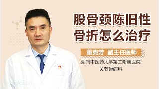 股骨颈陈旧性骨折怎么治疗 有来医生