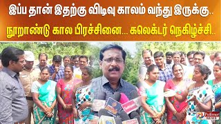 இப்ப தான் இதற்கு விடிவு காலம் வந்து இருக்கு..  நூறாண்டு கால பிரச்சினை.... கலெக்டர் நெகிழ்ச்சி..