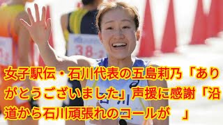 女子駅伝・石川代表の五島莉乃「ありがとうございました」声援に感謝「沿道から石川頑張れのコールが…」