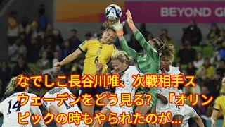 なでしこ長谷川唯、次戦相手スウェーデンをどう見る？ 「オリンピックの時もやられたのが...