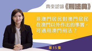 【齊來認識《刑法典》】第十五集：非澳門居民對澳門居民在澳門以外作出的事實，可適用澳門刑法？