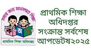 প্রাথমিক শিক্ষা অধিদপ্তর সংক্রান্ত সর্বশেষ আপডেট | Primary update 2025 | প্রাথমিক শিক্ষা অধিদপ্তর