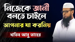 জ্ঞানী বেক্তি যা করে না । জ্ঞানী এবং বোকা মানুষের পরিচয় | আবু তাহের | Islamic Dawah