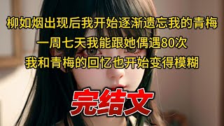 【柳如烟合集】（完结文）柳如烟出现后我开始逐渐遗忘我的青梅，一周七天我能跟她偶遇80次，我和青梅的回忆也开始变得模糊 #一口气看完 #爽文 #小说 #完结文 #柳如煙 #小说推荐 #小说推文